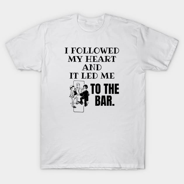 I Followed My Heart and It Led Me To The Bar. T-Shirt by Seopdesigns